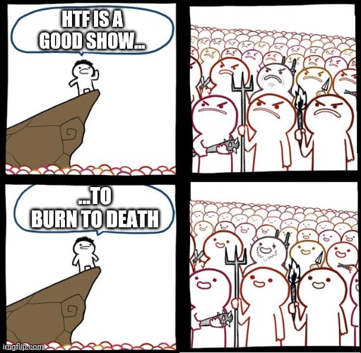 Preaching to the mob | HTF IS A GOOD SHOW... ...TO BURN TO DEATH | image tagged in preaching to the mob | made w/ Imgflip meme maker