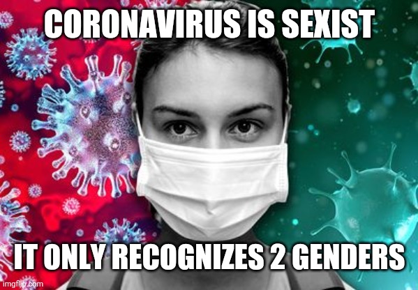 Only 2 Genders Affected By Coronavirus Symptoms / Deaths in News Reports: Men and Women | CORONAVIRUS IS SEXIST; IT ONLY RECOGNIZES 2 GENDERS | image tagged in coronavirus,healthcare,gender,news,sexism | made w/ Imgflip meme maker