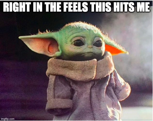 Sad Baby Yoda | RIGHT IN THE FEELS THIS HITS ME | image tagged in sad baby yoda | made w/ Imgflip meme maker