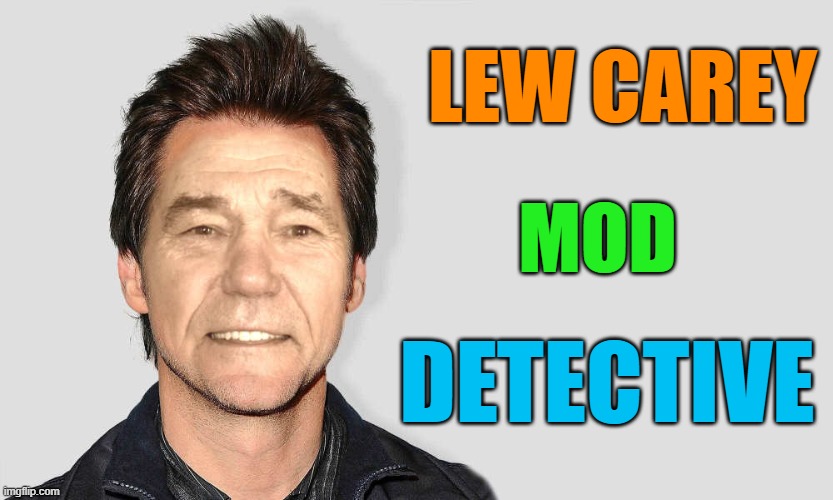 lou carey | LEW CAREY; MOD; DETECTIVE | image tagged in lou carey | made w/ Imgflip meme maker