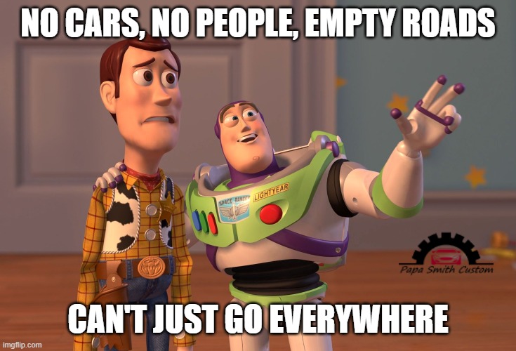 Ideal and yet also not ideal. | NO CARS, NO PEOPLE, EMPTY ROADS; CAN'T JUST GO EVERYWHERE | image tagged in memes,x x everywhere,cars,roads,quiet,traffic | made w/ Imgflip meme maker