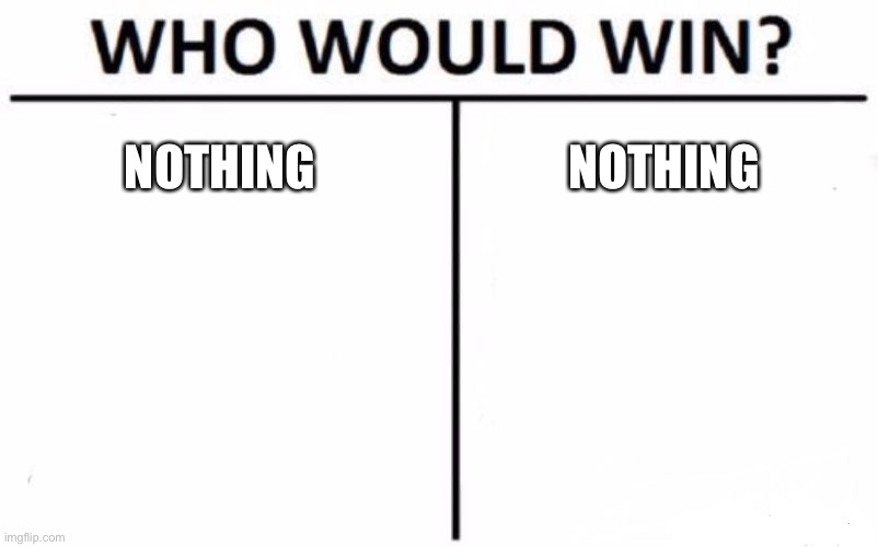Who Would Win? Meme |  NOTHING; NOTHING | image tagged in memes,who would win | made w/ Imgflip meme maker