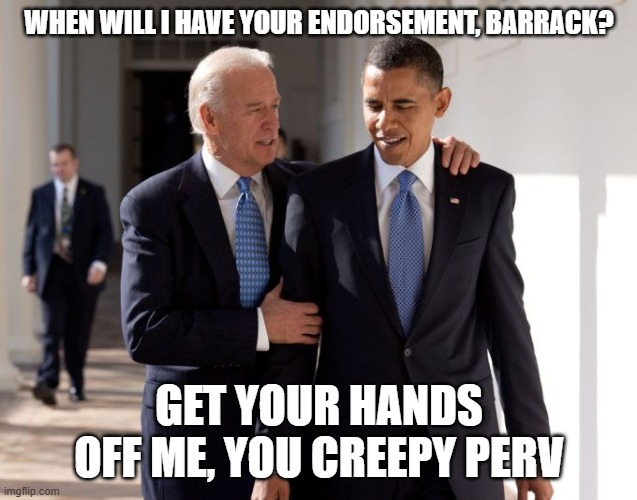 WHEN WILL I HAVE YOUR ENDORSEMENT, BARRACK? GET YOUR HANDS OFF ME, YOU CREEPY PERV | made w/ Imgflip meme maker