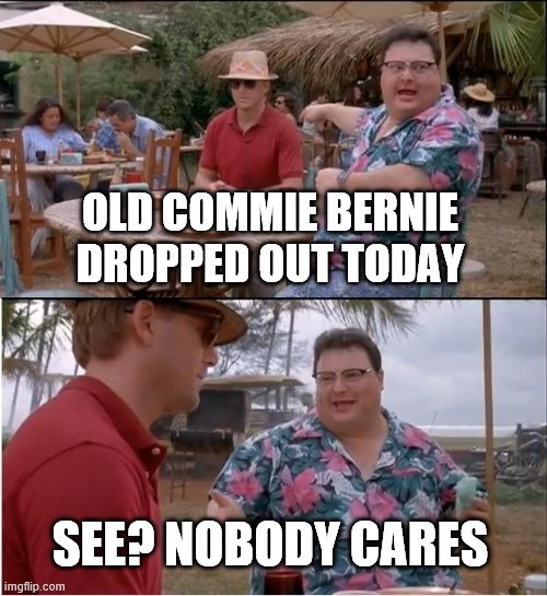 See Nobody Cares Meme | OLD COMMIE BERNIE DROPPED OUT TODAY; SEE? NOBODY CARES | image tagged in memes,see nobody cares | made w/ Imgflip meme maker