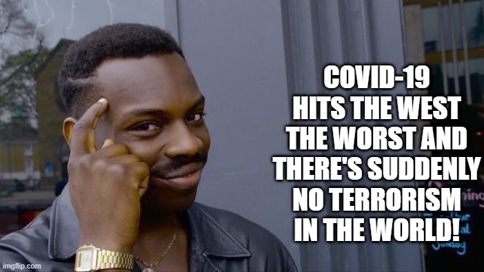 Interesting | COVID-19 HITS THE WEST THE WORST AND THERE'S SUDDENLY NO TERRORISM IN THE WORLD! | image tagged in memes,roll safe think about it | made w/ Imgflip meme maker