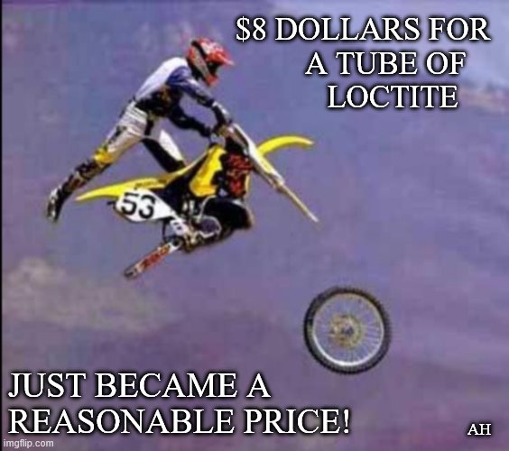 $8 DOLLARS FOR
A TUBE OF   
LOCTITE; JUST BECAME A
REASONABLE PRICE! AH | image tagged in motocross | made w/ Imgflip meme maker