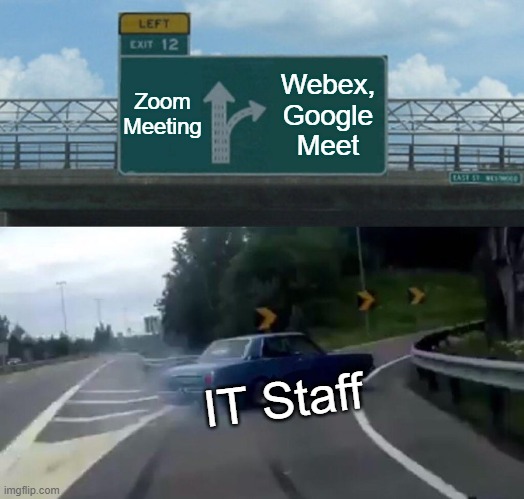 Zoom Meetings | Zoom Meeting; Webex,
Google Meet; IT Staff | image tagged in memes,left exit 12 off ramp,zoom,webex,google | made w/ Imgflip meme maker