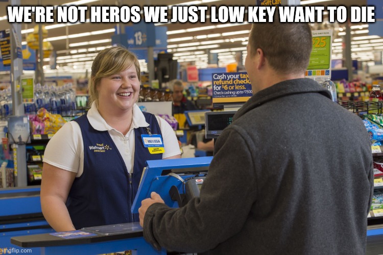 Walmart Checkout Lady | WE'RE NOT HEROS WE JUST LOW KEY WANT TO DIE | image tagged in walmart checkout lady | made w/ Imgflip meme maker