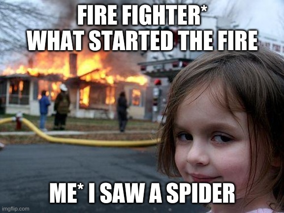 Disaster Girl | FIRE FIGHTER* WHAT STARTED THE FIRE; ME* I SAW A SPIDER | image tagged in memes,disaster girl | made w/ Imgflip meme maker