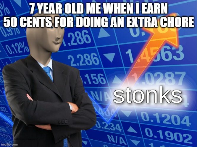 stonks | 7 YEAR OLD ME WHEN I EARN 50 CENTS FOR DOING AN EXTRA CHORE | image tagged in stonks,funny memes,fun | made w/ Imgflip meme maker