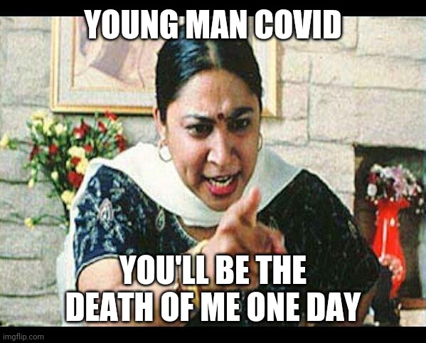 Angry Indian Mum  | YOUNG MAN COVID YOU'LL BE THE DEATH OF ME ONE DAY | image tagged in angry indian mum | made w/ Imgflip meme maker