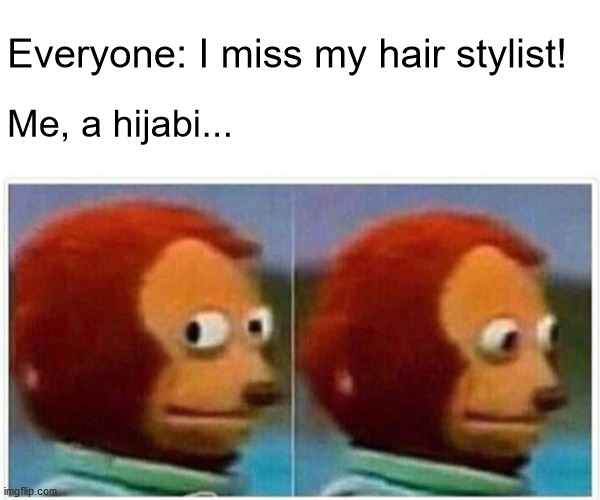 Monkey Puppet Meme | Everyone: I miss my hair stylist! Me, a hijabi... | image tagged in memes,monkey puppet | made w/ Imgflip meme maker