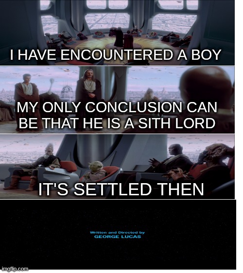 Qui gon breaks the entire saga | I HAVE ENCOUNTERED A BOY; MY ONLY CONCLUSION CAN BE THAT HE IS A SITH LORD; IT'S SETTLED THEN | image tagged in blank white template | made w/ Imgflip meme maker