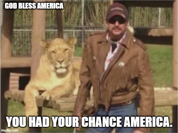 Make america exotic again | GOD BLESS AMERICA; YOU HAD YOUR CHANCE AMERICA. | image tagged in joe exotic | made w/ Imgflip meme maker