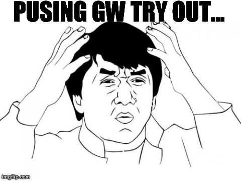 Jackie Chan WTF Meme | PUSING GW TRY OUT... | image tagged in memes,jackie chan wtf | made w/ Imgflip meme maker