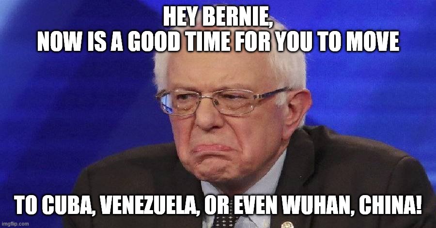 Crazy Bernie Sanders | HEY BERNIE,
NOW IS A GOOD TIME FOR YOU TO MOVE; TO CUBA, VENEZUELA, OR EVEN WUHAN, CHINA! | image tagged in crazy bernie sanders | made w/ Imgflip meme maker
