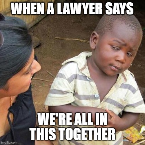 Third World Skeptical Kid Meme | WHEN A LAWYER SAYS; WE'RE ALL IN THIS TOGETHER | image tagged in memes,third world skeptical kid | made w/ Imgflip meme maker