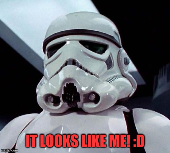 Stormtrooper | IT LOOKS LIKE ME! :D | image tagged in stormtrooper | made w/ Imgflip meme maker