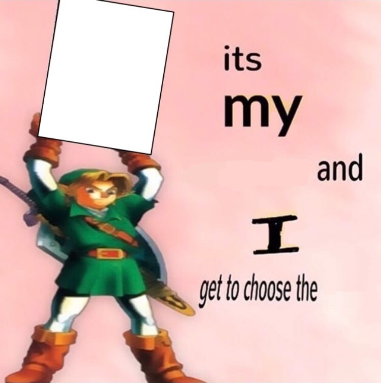 High Quality It's my ... and I get to choose the ... Blank Meme Template