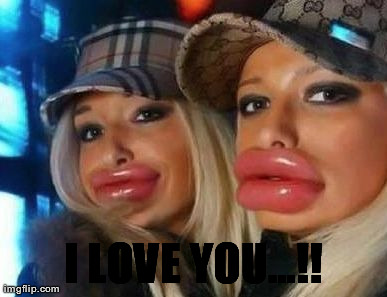 Duck Face Chicks Meme | I LOVE YOU...!! | image tagged in memes,duck face chicks | made w/ Imgflip meme maker