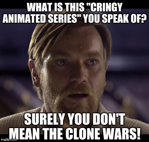 Hello there | WHAT IS THIS "CRINGY ANIMATED SERIES" YOU SPEAK OF? SURELY YOU DON'T MEAN THE CLONE WARS! | image tagged in hello there | made w/ Imgflip meme maker