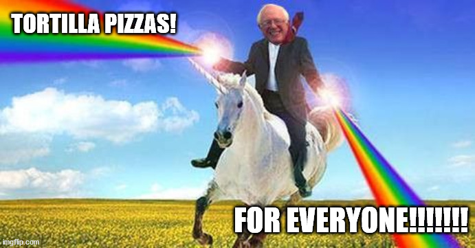 Bernie Sanders on magical unicorn | TORTILLA PIZZAS! FOR EVERYONE!!!!!!! | image tagged in bernie sanders on magical unicorn | made w/ Imgflip meme maker