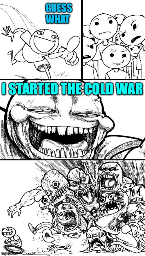 cold war has started | GUESS WHAT; I STARTED THE COLD WAR | image tagged in memes,hey internet | made w/ Imgflip meme maker