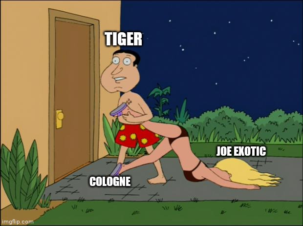 family guy quagmire | TIGER; JOE EXOTIC; COLOGNE | image tagged in family guy quagmire | made w/ Imgflip meme maker