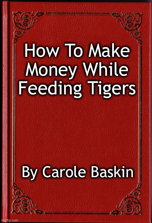 Or how to keep a peaceful home | How To Make Money While Feeding Tigers; By Carole Baskin | image tagged in tiger king,killed her husband,fed him to the tigers | made w/ Imgflip meme maker