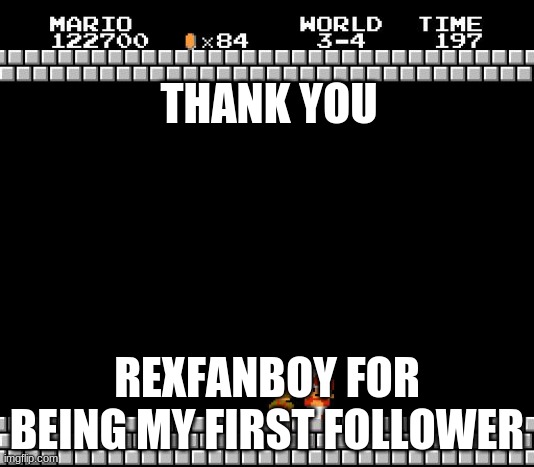 Thank You Mario | THANK YOU; REXFANBOY FOR BEING MY FIRST FOLLOWER | image tagged in thank you mario | made w/ Imgflip meme maker