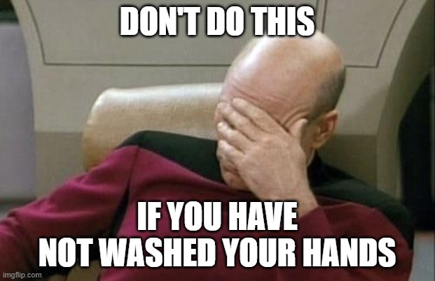 Captain Picard Facepalm | DON'T DO THIS; IF YOU HAVE NOT WASHED YOUR HANDS | image tagged in memes,captain picard facepalm | made w/ Imgflip meme maker