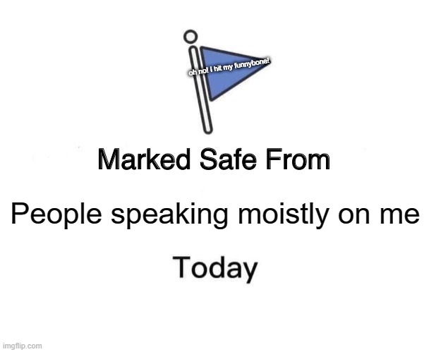 Marked Safe From Meme | oh no! I hit my funnybone! People speaking moistly on me | image tagged in memes,marked safe from | made w/ Imgflip meme maker