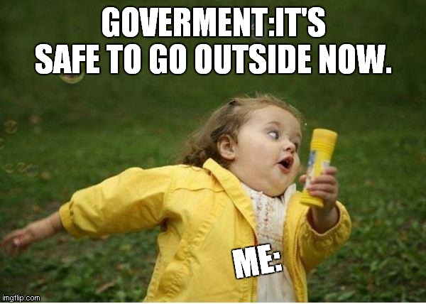Chubby Bubbles Girl Meme | GOVERMENT:IT'S SAFE TO GO OUTSIDE NOW. ME: | image tagged in memes,chubby bubbles girl | made w/ Imgflip meme maker