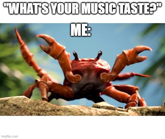 "WHAT'S YOUR MUSIC TASTE?"; ME: | image tagged in crab,music,relatable,immature | made w/ Imgflip meme maker