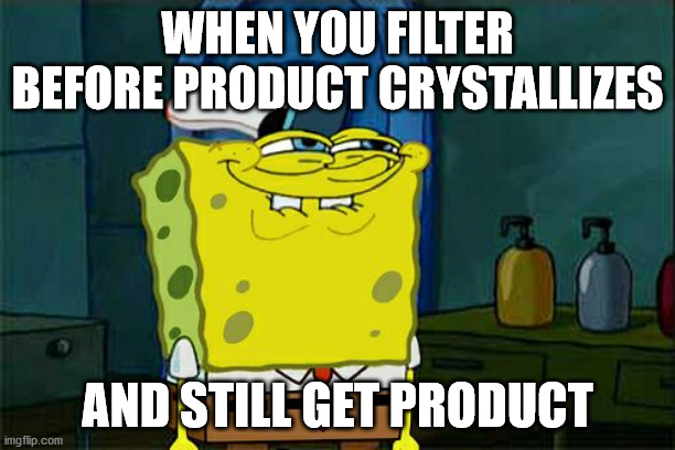 Don't You Squidward | WHEN YOU FILTER BEFORE PRODUCT CRYSTALLIZES; AND STILL GET PRODUCT | image tagged in memes,don't you squidward,science,chemistry,organic chemistry | made w/ Imgflip meme maker
