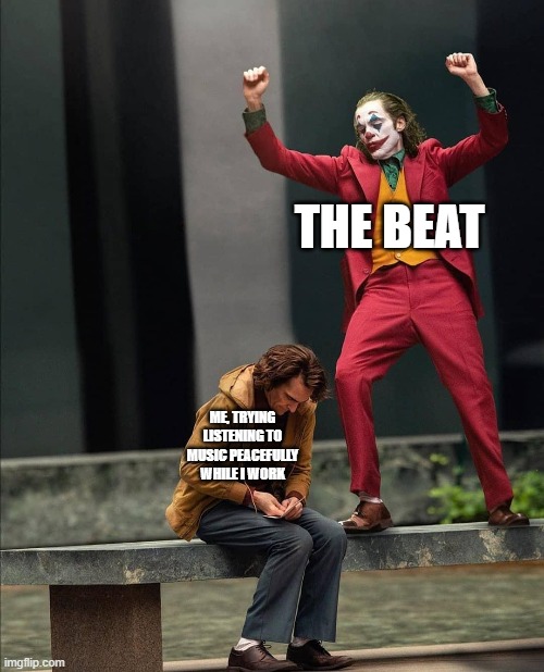 Joker two moods | THE BEAT; ME, TRYING LISTENING TO MUSIC PEACEFULLY WHILE I WORK | image tagged in joker two moods | made w/ Imgflip meme maker