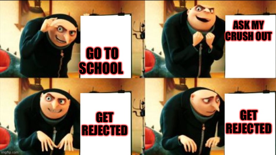 Gru Diabolical Plan Fail | ASK MY CRUSH OUT; GO TO SCHOOL; GET REJECTED; GET REJECTED | image tagged in gru diabolical plan fail | made w/ Imgflip meme maker
