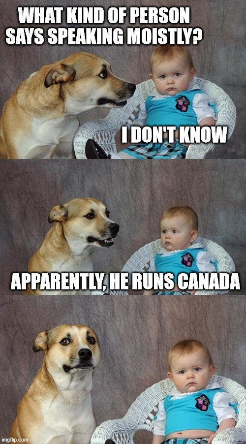 The Gift That Keeps Giving | WHAT KIND OF PERSON SAYS SPEAKING MOISTLY? I DON'T KNOW; APPARENTLY, HE RUNS CANADA | image tagged in dad joke dog,justin trudeau | made w/ Imgflip meme maker