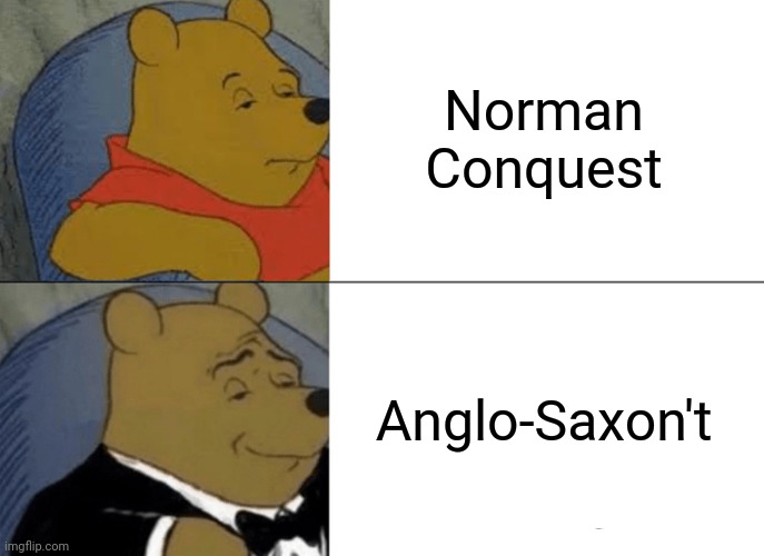 Tuxedo Winnie The Pooh Meme | Norman Conquest; Anglo-Saxon't | image tagged in memes,tuxedo winnie the pooh | made w/ Imgflip meme maker