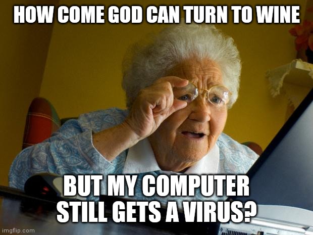 Old lady at computer finds the Internet | HOW COME GOD CAN TURN TO WINE; BUT MY COMPUTER STILL GETS A VIRUS? | image tagged in old lady at computer finds the internet | made w/ Imgflip meme maker