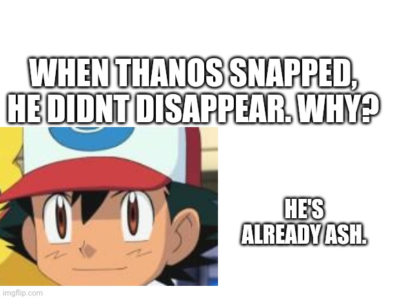 WHEN THANOS SNAPPED, HE DIDNT DISAPPEAR. WHY? HE'S ALREADY ASH. | image tagged in pokemon | made w/ Imgflip meme maker