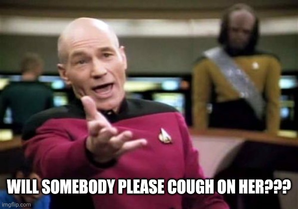 Picard Wtf Meme | WILL SOMEBODY PLEASE COUGH ON HER??? | image tagged in memes,picard wtf | made w/ Imgflip meme maker