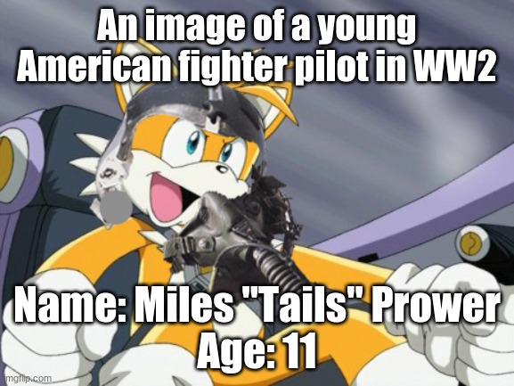  An image of a young American fighter pilot in WW2; Name: Miles "Tails" Prower
Age: 11 | image tagged in wtf | made w/ Imgflip meme maker