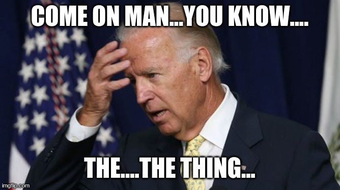 Come on....uhhh... | COME ON MAN...YOU KNOW.... THE....THE THING... | image tagged in joe biden worries,come on,confused,alzheimers,train wreck,democrat donkey | made w/ Imgflip meme maker