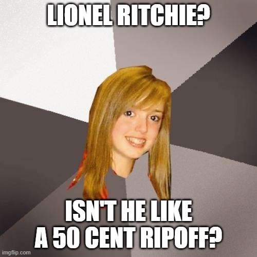 Musically Oblivious 8th Grader | LIONEL RITCHIE? ISN'T HE LIKE A 50 CENT RIPOFF? | image tagged in memes,musically oblivious 8th grader | made w/ Imgflip meme maker