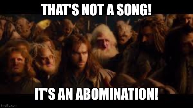 Thats not a song! |  THAT'S NOT A SONG! IT'S AN ABOMINATION! | image tagged in abomination,hobbit,balin,lotr | made w/ Imgflip meme maker
