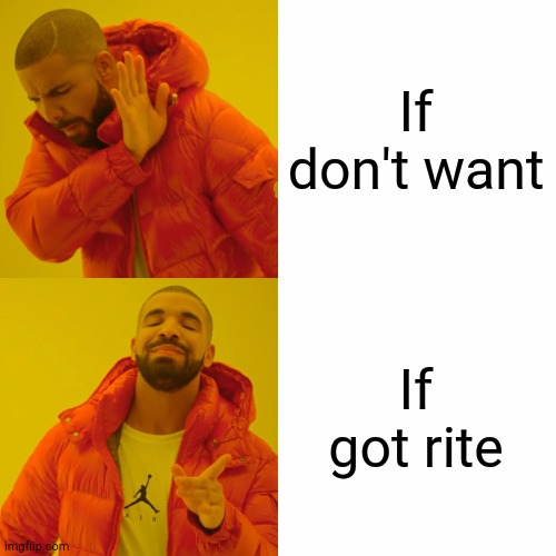 If don't want If got rite | image tagged in memes,drake hotline bling | made w/ Imgflip meme maker