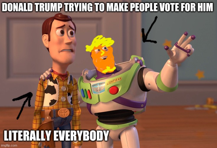 X, X Everywhere Meme | DONALD TRUMP TRYING TO MAKE PEOPLE VOTE FOR HIM; LITERALLY EVERYBODY | image tagged in memes,x x everywhere | made w/ Imgflip meme maker
