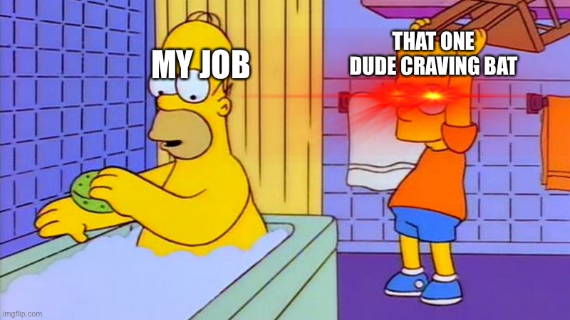 bart hitting homer with a chair | THAT ONE DUDE CRAVING BAT; MY JOB | image tagged in bart hitting homer with a chair | made w/ Imgflip meme maker