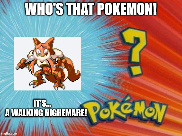 who is that pokemon | WHO'S THAT POKEMON! IT'S...      A WALKING NIGHEMARE! | image tagged in who is that pokemon | made w/ Imgflip meme maker